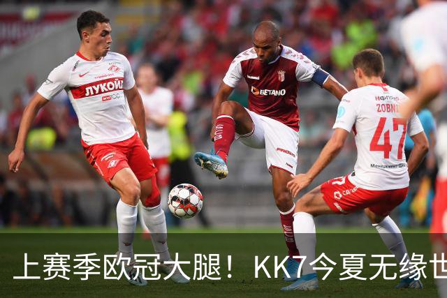 上赛季欧冠大腿！KK7今夏无缘世界杯、本赛季11场仅2球+又遭重伤