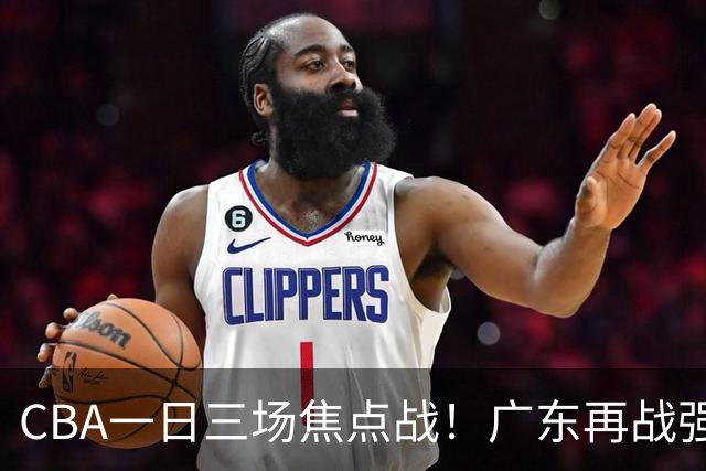 CBA一日三场焦点战！广东再战强敌或遭三连败，上海北京冲击三连胜！